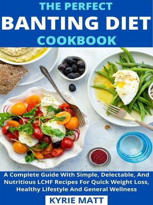 cover image of The Perfect Banting Diet Cookbook; a Complete Guide With Simple, Delectable, and Nutritious LCHF Recipes For Quick Weight Loss, Healthy Lifestyle and General Wellness
